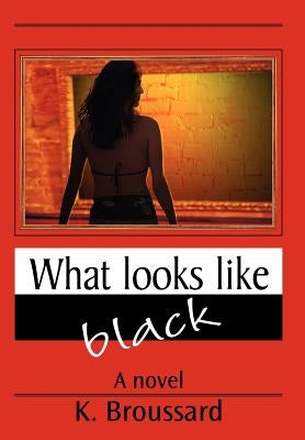 What Looks Like Black by Broussard, K.