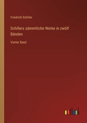 Schillers sämmtliche Werke in zwölf Bänden: Vierter Band by Schiller, Friedrich