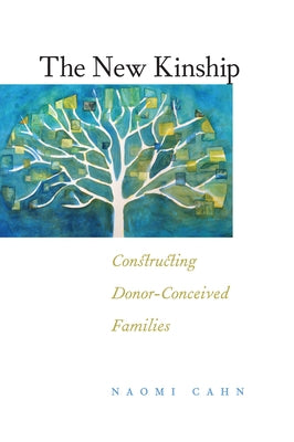 The New Kinship: Constructing Donor-Conceived Families by Cahn, Naomi R.