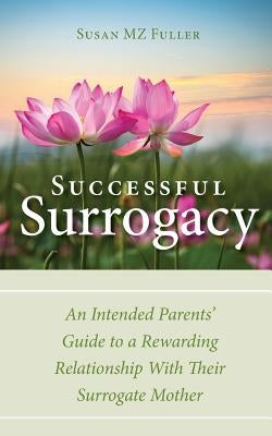 Successful Surrogacy: An Intended Parents' Guide to a Rewarding Relationship With Their Surrogate Mother by Fuller, Susan Mz