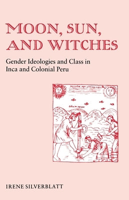 Moon, Sun and Witches: Gender Ideologies and Class in Inca and Colonial Peru by Silverblatt, Irene Marsha