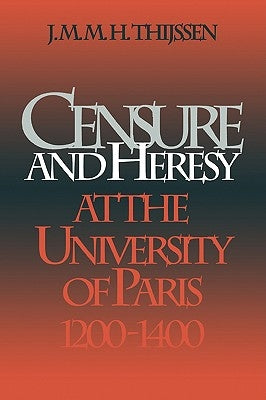 Censure and Heresy at the University of Paris, 1200-1400 by Thijssen, J. M. M. H.