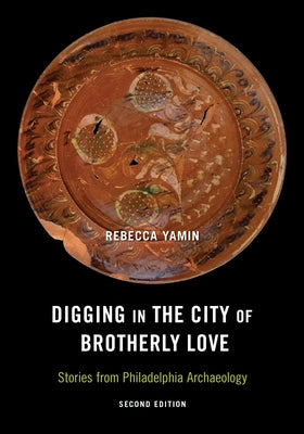 Digging in the City of Brotherly Love: Stories from Philadelphia Archaeology by Yamin, Rebecca