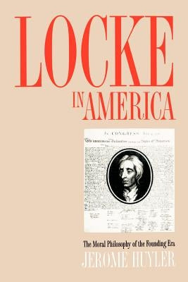 Locke in America: The Moral Philosophy of the Founding Era by Huyler, Jerome