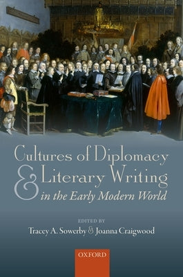Cultures of Diplomacy and Literary Writing in the Early Modern World by Sowerby, Tracey A.