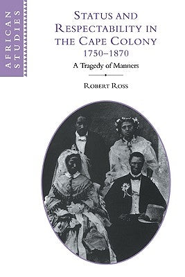 Status and Respectability in the Cape Colony, 1750-1870: A Tragedy of Manners by Ross, Robert