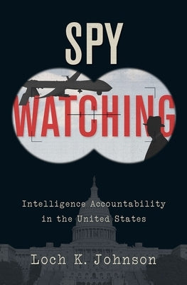 Spy Watching: Intelligence Accountability in the United States by Johnson, Loch K.