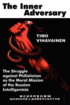 The Inner Adversary: The Struggle Against Philistinism as the Moral Mission of the Russian Intelligentsia by Vihavainen, Timo