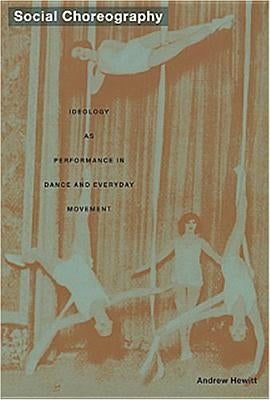 Social Choreography: Ideology as Performance in Dance and Everyday Movement by Hewitt, Andrew