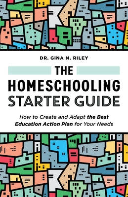 The Homeschooling Starter Guide: How to Create and Adapt the Best Education Action Plan for Your Needs by Riley, Gina M.