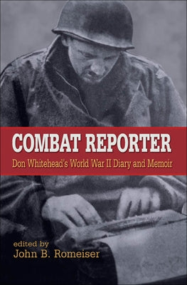 Combat Reporter: Don Whitehead's World War II Diary and Memoirs by Whitehead, Don