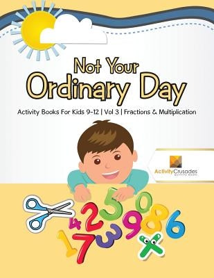 Not Your Ordinary Day: Activity Books For Kids 9-12 Vol -3 Fractions & Multiplication by Activity Crusades