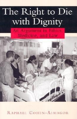 The Right to Die with Dignity: An Argument in Ethics, Medicine, and Law by Cohen-Almagor, Raphael