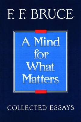 A Mind for What Matters: Collected Essays of F.F. Bruce by Bruce, Frederick Fyvie