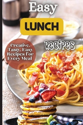 Easy Lunch Recipes: From sandwiches, wraps, salads, and soups to pasta dishes, rice bowls, and stir-fries, this cookbook has something for by Soto, Emily