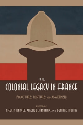The Colonial Legacy in France: Fracture, Rupture, and Apartheid by Bancel, Nicolas