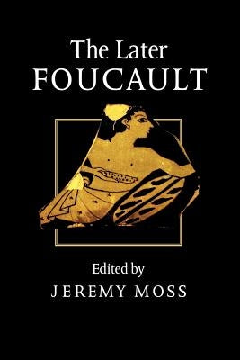 The Later Foucault: Politics and Philosophy by Moss, Jeremy