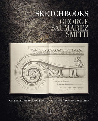 Sketchbooks: Collected Measured Drawings and Architectural Sketches by Smith, George Saumarez