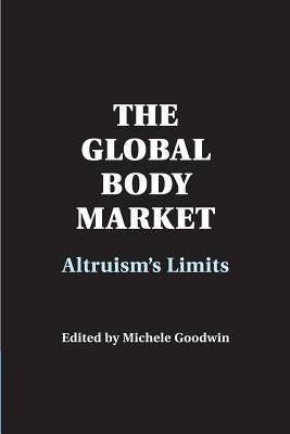 The Global Body Market: Altruism's Limits by Goodwin, Michele