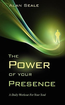 The Power of Your Presence: A Daily Workout for Your Soul by Seale, Alan