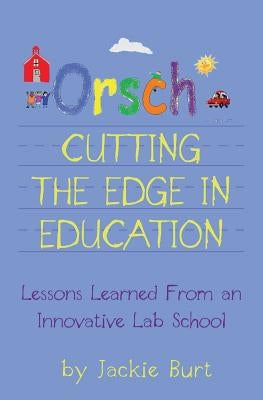 Orsch...Cutting the Edge in Education: Lessons Learned from an Innovative Lab School by Read, Shelley