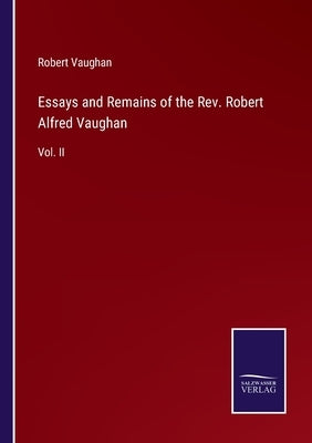 Essays and Remains of the Rev. Robert Alfred Vaughan: Vol. II by Vaughan, Robert