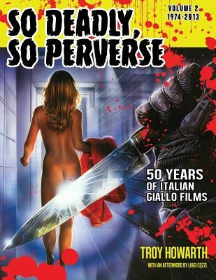 So Deadly, So Perverse 50 Years of Italian Giallo Films Vol. 2 1974-2013 by Howarth, Troy