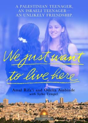 We Just Want to Live Here: A Palestinian Teenager, an Israeli Teenager, an Unlikely Friendship by Rifa'i, Amal