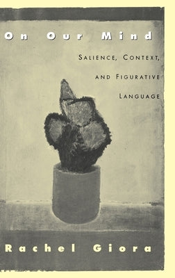 On Our Mind: Salience, Context, and Figurative Language by Giora, Rachel