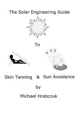 The Solar Engineering Guide to Skin Tanning & Sun Avoidance by Hrabczuk, Michael