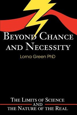 Beyond Chance and Necessity: The Limits of Science and the Nature of the Real by Green, Lorna