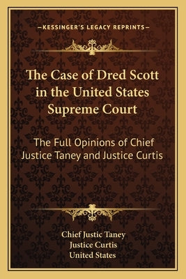 The Case of Dred Scott in the United States Supreme Court: The Full Opinions of Chief Justice Taney and Justice Curtis by Taney, Chief Justic