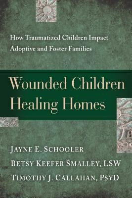 Wounded Children, Healing Homes: How Traumatized Children Impact Adoptive and Foster Families by Schooler, Jayne