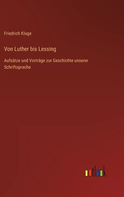 Von Luther bis Lessing: Aufsätze und Vorträge zur Geschichte unserer Schriftsprache by Kluge, Friedrich