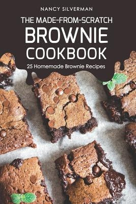 The Made-From-Scratch Brownie Cookbook: 25 Homemade Brownie Recipes by Silverman, Nancy