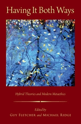 Having It Both Ways: Hybrid Theories and Modern Metaethics by Fletcher, Guy