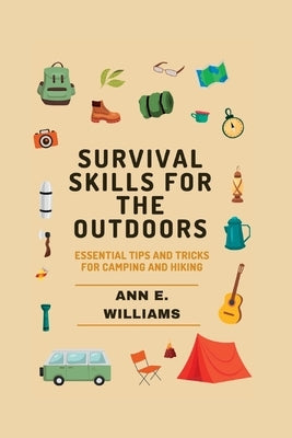 Survival Skills for the Outdoors: Essential Tips and Tricks for Camping and Hiking by Williams, Ann E.