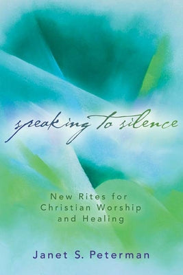 Speaking to Silence: New Rites for Christian Worship and Healing by Peterman, Janet S.