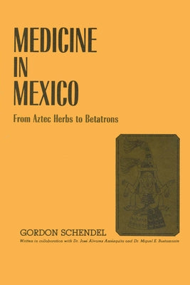 Medicine in Mexico: From Aztec Herbs to Betatrons by Schendel, Gordon