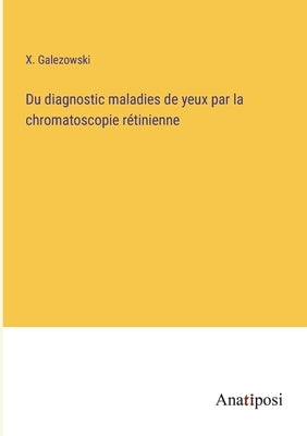 Du diagnostic maladies de yeux par la chromatoscopie rétinienne by Galezowski, X.