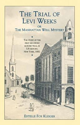 The Trial of Levi Weeks: Or the Manhattan Well Mystery by Fox Kleiger, Estelle