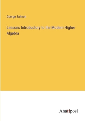Lessons Introductory to the Modern Higher Algebra by Salmon, George