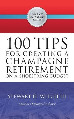 100 Tips for Creating a Champagne Retirement on a Shoestring Budget by Welch III, Stewart H.