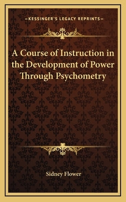 A Course of Instruction in the Development of Power Through Psychometry by Flower, Sidney
