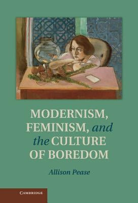 Modernism, Feminism and the Culture of Boredom by Pease, Allison