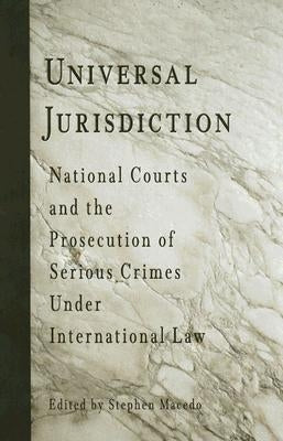 Universal Jurisdiction: National Courts and the Prosecution of Serious Crimes Under International Law by Macedo, Stephen