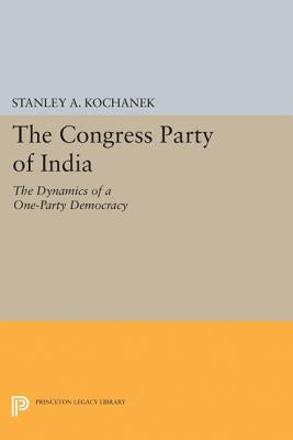 The Congress Party of India: The Dynamics of a One-Party Democracy by Kochanek, Stanley A.