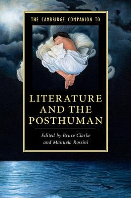The Cambridge Companion to Literature and the Posthuman by Clarke, Bruce
