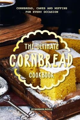 The Ultimate Cornbread Cookbook: Cornbread, Cakes and Muffins for Every Occasion by Riddle, Barbara