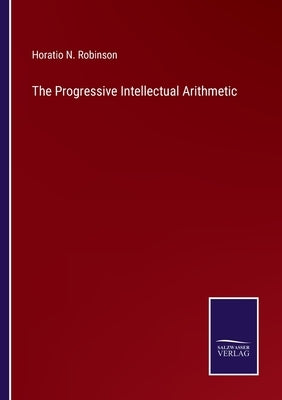 The Progressive Intellectual Arithmetic by Robinson, Horatio N.